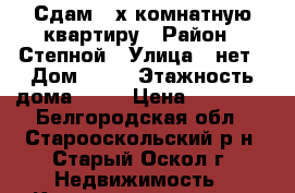 Сдам 2-х комнатную квартиру › Район ­ Степной › Улица ­ нет › Дом ­ 18 › Этажность дома ­ 12 › Цена ­ 17 000 - Белгородская обл., Старооскольский р-н, Старый Оскол г. Недвижимость » Квартиры аренда   . Белгородская обл.